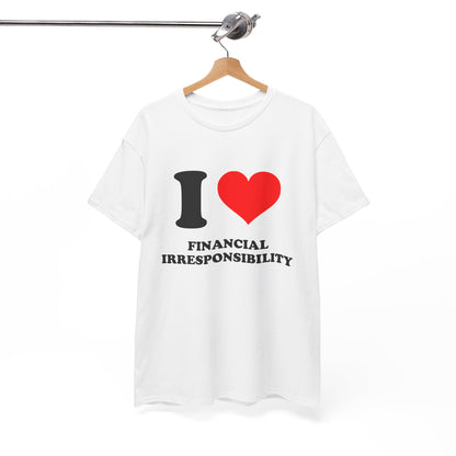 I Love Financial Irresponsibility T-Shirt