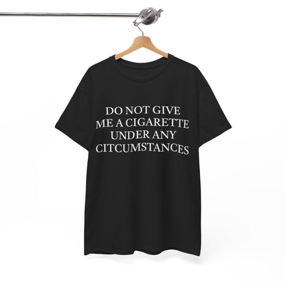 Do Not Give Me A Cigarette Under Any Circumstances T-Shirt