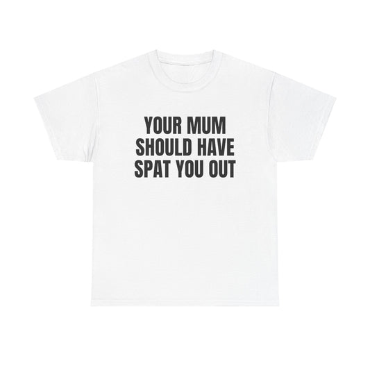 Your Mum Should Have Spat You Out T-Shirt