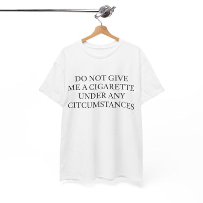 Do Not Give Me A Cigarette Under Any Circumstances T-Shirt