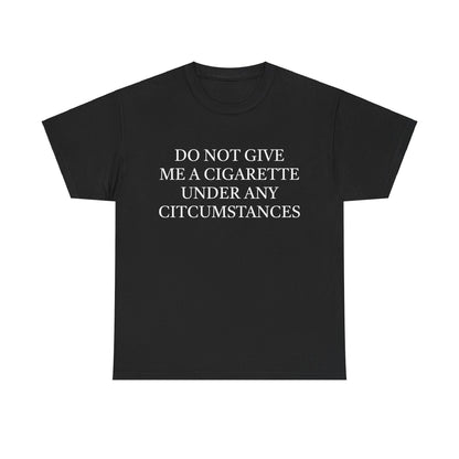 Do Not Give Me A Cigarette Under Any Circumstances T-Shirt