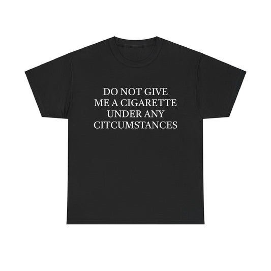 Do Not Give Me A Cigarette Under Any Circumstances T-Shirt