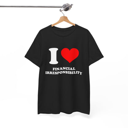 I Love Financial Irresponsibility T-Shirt